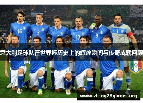 意大利足球队在世界杯历史上的辉煌瞬间与传奇成就回顾 意大利足球队在世界杯历史上的辉煌瞬间与传奇成就回顾
