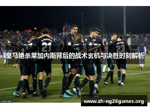 皇马绝杀莱加内斯背后的战术玄机与决胜时刻解析 皇马绝杀莱加内斯背后的战术玄机与决胜时刻解析