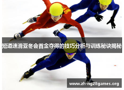 短道速滑亚冬会首金夺得的技巧分析与训练秘诀揭秘 短道速滑亚冬会首金夺得的技巧分析与训练秘诀揭秘