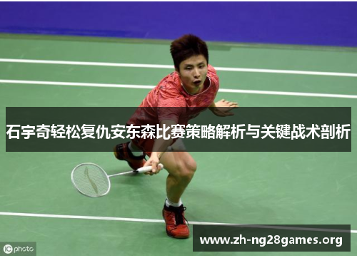 石宇奇轻松复仇安东森比赛策略解析与关键战术剖析 石宇奇轻松复仇安东森比赛策略解析与关键战术剖析