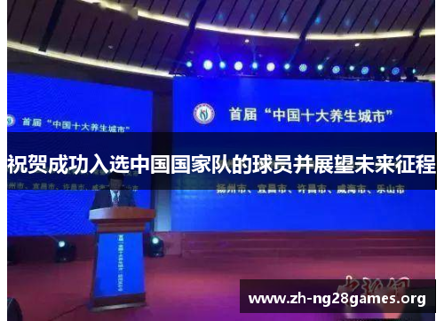 祝贺成功入选中国国家队的球员并展望未来征程 祝贺成功入选中国国家队的球员并展望未来征程