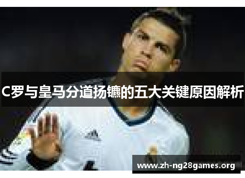 C罗与皇马分道扬镳的五大关键原因解析 C罗与皇马分道扬镳的五大关键原因解析