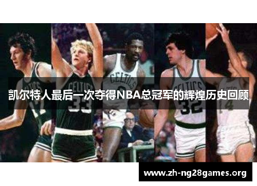 凯尔特人最后一次夺得NBA总冠军的辉煌历史回顾 凯尔特人最后一次夺得NBA总冠军的辉煌历史回顾