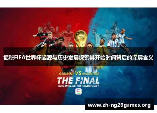 揭秘FIFA世界杯起源与历史发展探索其开始时间背后的深层含义 揭秘FIFA世界杯起源与历史发展探索其开始时间背后的深层含义