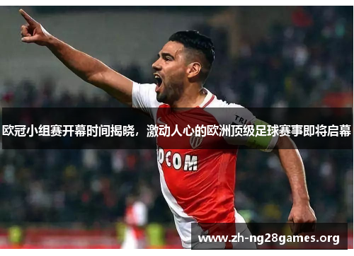 欧冠小组赛开幕时间揭晓,激动人心的欧洲顶级足球赛事即将启幕 欧冠小组赛开幕时间揭晓,激动人心的欧洲顶级足球赛事即将启幕