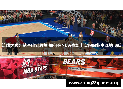 篮球之巅:从基础到辉煌 如何在NBA赛场上实现职业生涯的飞跃 篮球之巅:从基础到辉煌 如何在NBA赛场上实现职业生涯的飞跃