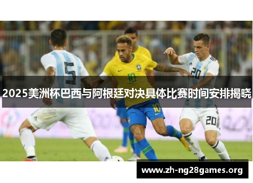 2025美洲杯巴西与阿根廷对决具体比赛时间安排揭晓 2025美洲杯巴西与阿根廷对决具体比赛时间安排揭晓