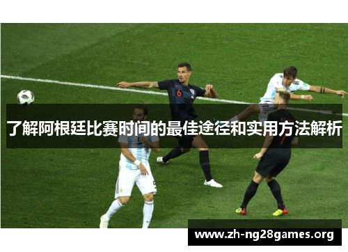了解阿根廷比赛时间的最佳途径和实用方法解析 了解阿根廷比赛时间的最佳途径和实用方法解析