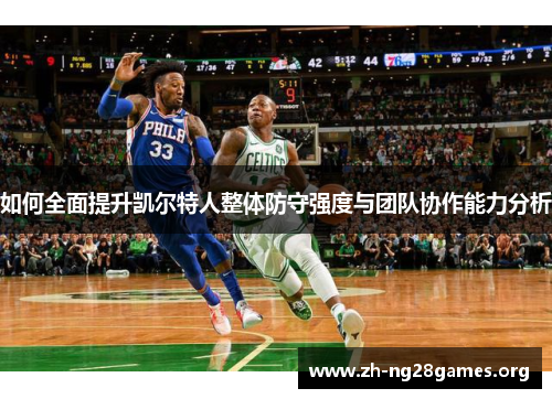 如何全面提升凯尔特人整体防守强度与团队协作能力分析 如何全面提升凯尔特人整体防守强度与团队协作能力分析