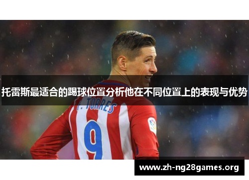 托雷斯最适合的踢球位置分析他在不同位置上的表现与优势