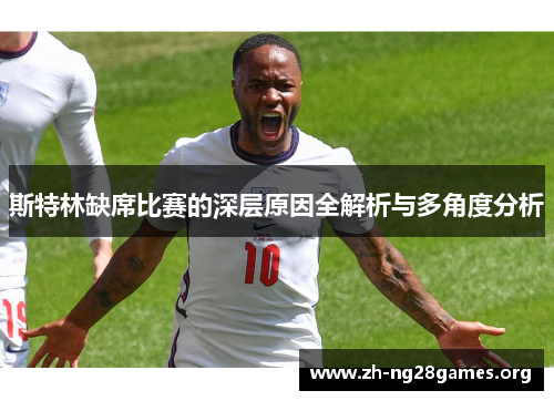斯特林缺席比赛的深层原因全解析与多角度分析 斯特林缺席比赛的深层原因全解析与多角度分析