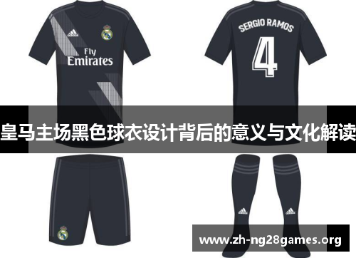皇马主场黑色球衣设计背后的意义与文化解读 皇马主场黑色球衣设计背后的意义与文化解读