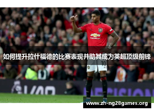 如何提升拉什福德的比赛表现并助其成为英超顶级前锋