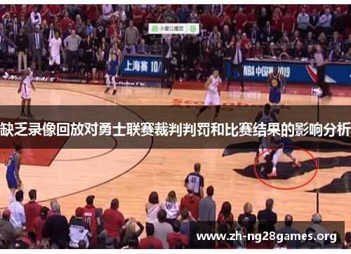 缺乏录像回放对勇士联赛裁判判罚和比赛结果的影响分析 缺乏录像回放对勇士联赛裁判判罚和比赛结果的影响分析