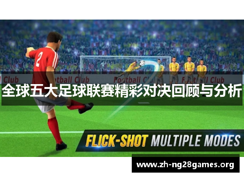 全球五大足球联赛精彩对决回顾与分析 全球五大足球联赛精彩对决回顾与分析