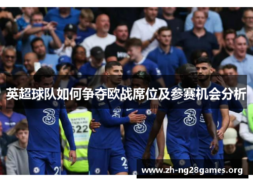 英超球队如何争夺欧战席位及参赛机会分析 英超球队如何争夺欧战席位及参赛机会分析