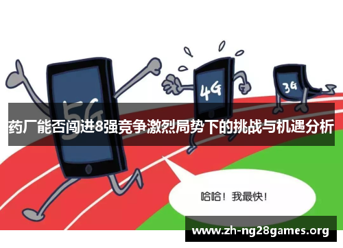 药厂能否闯进8强竞争激烈局势下的挑战与机遇分析 药厂能否闯进8强竞争激烈局势下的挑战与机遇分析