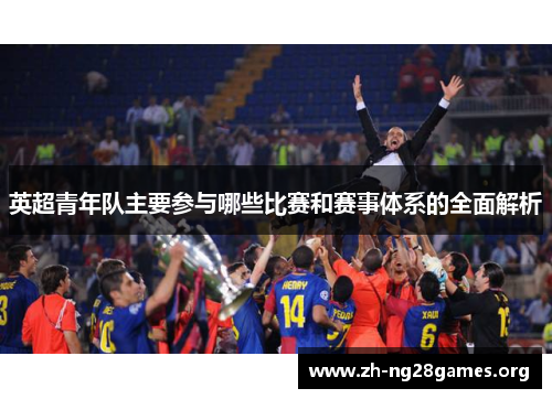 英超青年队主要参与哪些比赛和赛事体系的全面解析 英超青年队主要参与哪些比赛和赛事体系的全面解析