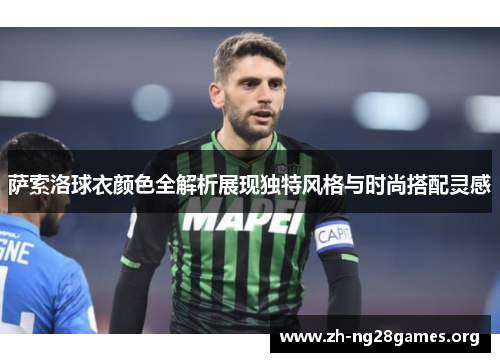 萨索洛球衣颜色全解析展现独特风格与时尚搭配灵感