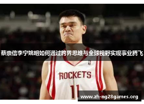 蔡崇信李宁姚明如何通过跨界思维与全球视野实现事业腾飞 蔡崇信李宁姚明如何通过跨界思维与全球视野实现事业腾飞