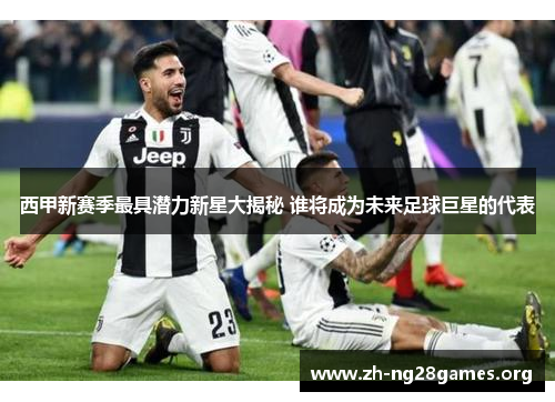 西甲新赛季最具潜力新星大揭秘 谁将成为未来足球巨星的代表 西甲新赛季最具潜力新星大揭秘 谁将成为未来足球巨星的代表