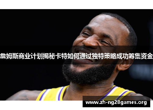 詹姆斯商业计划揭秘卡特如何通过独特策略成功筹集资金 詹姆斯商业计划揭秘卡特如何通过独特策略成功筹集资金