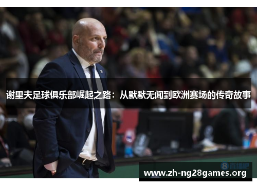 谢里夫足球俱乐部崛起之路:从默默无闻到欧洲赛场的传奇故事 谢里夫足球俱乐部崛起之路:从默默无闻到欧洲赛场的传奇故事