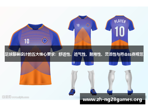 足球服装设计的五大核心要求:舒适性、透气性、耐用性、灵活性与符合比赛规范 足球服装设计的五大核心要求:舒适性、透气性、耐用性、灵活性与符合比赛规范