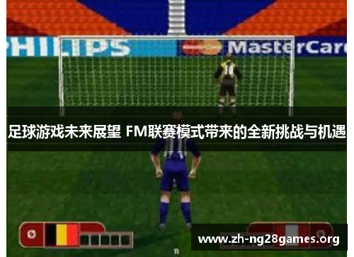 足球游戏未来展望 FM联赛模式带来的全新挑战与机遇 足球游戏未来展望 FM联赛模式带来的全新挑战与机遇
