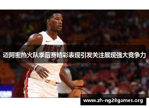 迈阿密热火队季后赛精彩表现引发关注展现强大竞争力 迈阿密热火队季后赛精彩表现引发关注展现强大竞争力