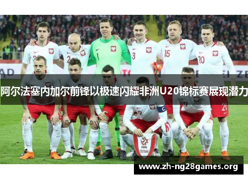 阿尔法塞内加尔前锋以极速闪耀非洲U20锦标赛展现潜力 阿尔法塞内加尔前锋以极速闪耀非洲U20锦标赛展现潜力