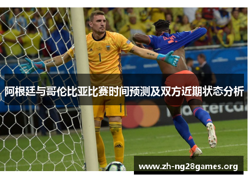 阿根廷与哥伦比亚比赛时间预测及双方近期状态分析 阿根廷与哥伦比亚比赛时间预测及双方近期状态分析