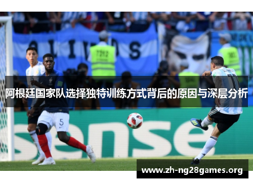 阿根廷国家队选择独特训练方式背后的原因与深层分析 阿根廷国家队选择独特训练方式背后的原因与深层分析