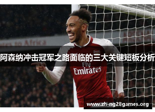 阿森纳冲击冠军之路面临的三大关键短板分析 阿森纳冲击冠军之路面临的三大关键短板分析