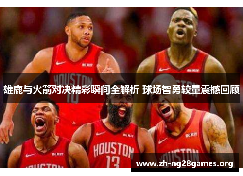 雄鹿与火箭对决精彩瞬间全解析 球场智勇较量震撼回顾 雄鹿与火箭对决精彩瞬间全解析 球场智勇较量震撼回顾