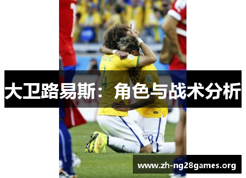 大卫路易斯:角色与战术分析 大卫路易斯:角色与战术分析