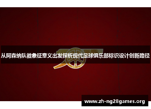 从阿森纳队徽象征意义出发探析现代足球俱乐部标识设计创新路径 从阿森纳队徽象征意义出发探析现代足球俱乐部标识设计创新路径